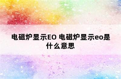 电磁炉显示EO 电磁炉显示eo是什么意思